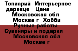 Топиарий, Интерьерное деревце › Цена ­ 1 000 - Московская обл., Москва г. Хобби. Ручные работы » Сувениры и подарки   . Московская обл.,Москва г.